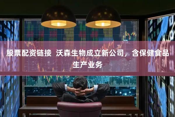 股票配资链接  沃森生物成立新公司，含保健食品生产业务