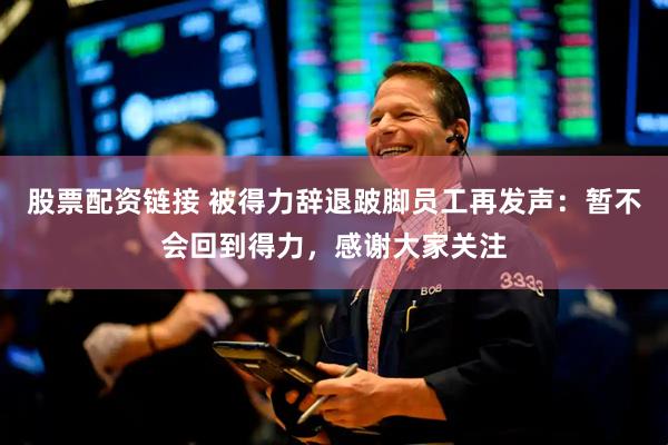 股票配资链接 被得力辞退跛脚员工再发声：暂不会回到得力，感谢大家关注