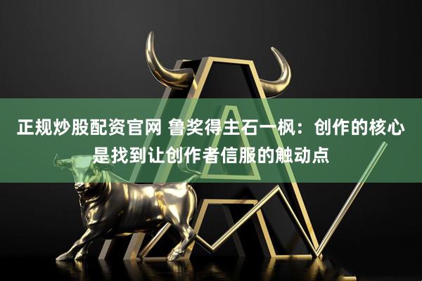 正规炒股配资官网 鲁奖得主石一枫：创作的核心是找到让创作者信服的触动点