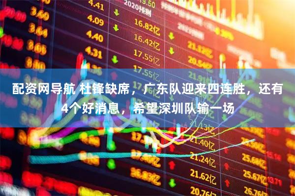配资网导航 杜锋缺席，广东队迎来四连胜，还有4个好消息，希望深圳队输一场