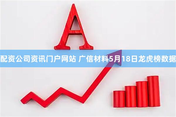 配资公司资讯门户网站 广信材料5月18日龙虎榜数据
