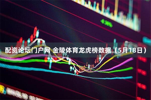 配资论坛门户网 金陵体育龙虎榜数据（5月18日）