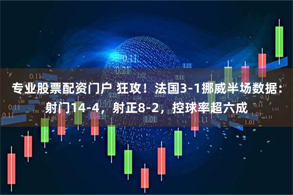 专业股票配资门户 狂攻！法国3-1挪威半场数据：射门14-4，射正8-2，控球率超六成