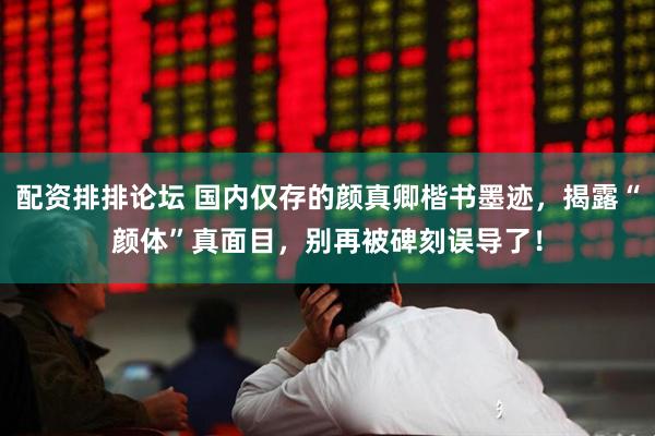 配资排排论坛 国内仅存的颜真卿楷书墨迹，揭露“颜体”真面目，别再被碑刻误导了！