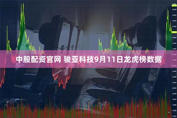 中股配资官网 骏亚科技9月11日龙虎榜数据